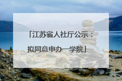 江苏省人社厅公示：拟同意申办一学院