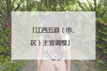 江西五县（市、区）主官调整
