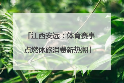 江西安远：体育赛事点燃体旅消费新热潮