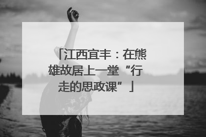 江西宜丰：在熊雄故居上一堂“行走的思政课”