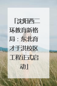沈阳西二环教育新格局：东北育才于洪校区工程正式启动