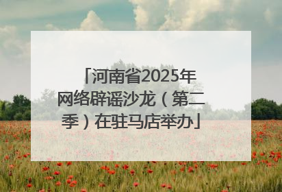 河南省2025年网络辟谣沙龙（第二季）在驻马店举办