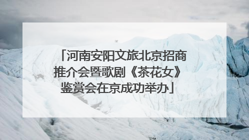 河南安阳文旅北京招商推介会暨歌剧《茶花女》鉴赏会在京成功举办