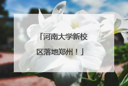 河南大学新校区落地郑州！