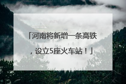 河南将新增一条高铁，设立5座火车站！