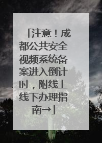 注意！成都公共安全视频系统备案进入倒计时，附线上线下办理指南→