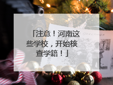 注意！河南这些学校，开始核查学籍！
