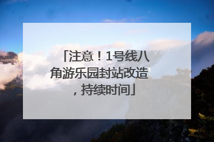 注意！1号线八角游乐园封站改造，持续时间