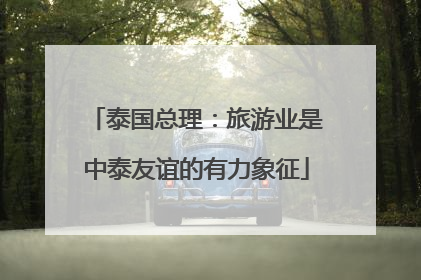 泰国总理：旅游业是中泰友谊的有力象征
