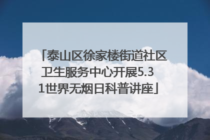 泰山区徐家楼街道社区卫生服务中心开展5.31世界无烟日科普讲座