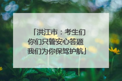 洪江市：考生们 你们只管安心答题 我们为你保驾护航