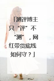 测评博主只“评”不“测”，网红带货底线如何守？