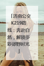 济南公交K219路线：奔赴自然，解锁多彩郊野时光