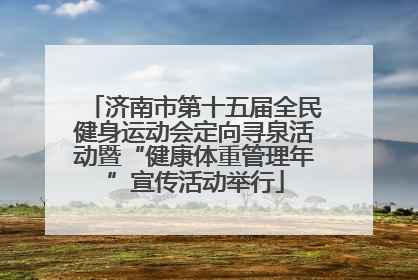 济南市第十五届全民健身运动会定向寻泉活动暨“健康体重管理年”宣传活动举行
