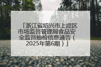 浙江省绍兴市上虞区市场监督管理局食品安全监督抽检信息通告（2025年第6期）
