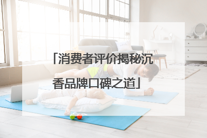 消费者评价揭秘沉香品牌口碑之道