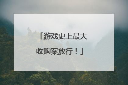 游戏史上最大收购案放行！