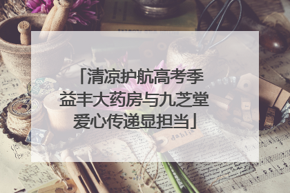 清凉护航高考季 益丰大药房与九芝堂爱心传递显担当