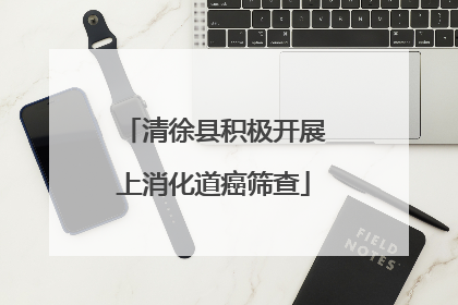 清徐县积极开展上消化道癌筛查