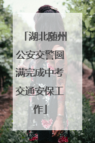湖北随州公安交警圆满完成中考交通安保工作