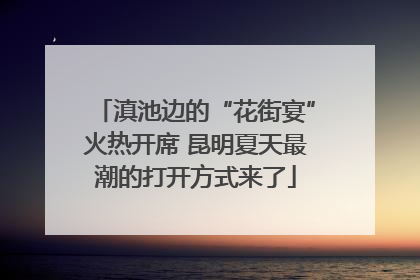 滇池边的“花街宴”火热开席 昆明夏天最潮的打开方式来了