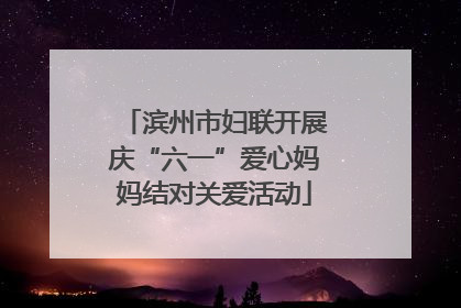 滨州市妇联开展庆“六一”爱心妈妈结对关爱活动