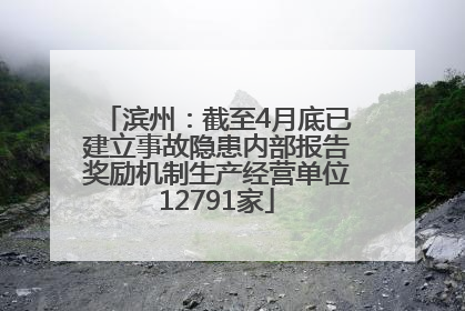 滨州：截至4月底已建立事故隐患内部报告奖励机制生产经营单位12791家