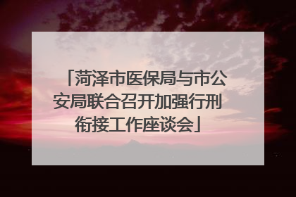 菏泽市医保局与市公安局联合召开加强行刑衔接工作座谈会