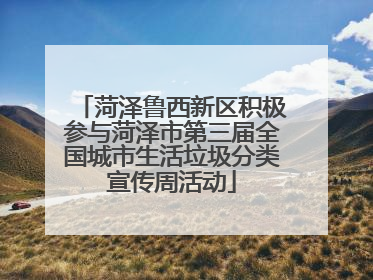 菏泽鲁西新区积极参与菏泽市第三届全国城市生活垃圾分类宣传周活动