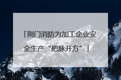 荆门消防为加工企业安全生产“把脉开方”