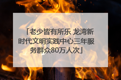 老少皆有所乐 龙湾新时代文明实践中心三年服务群众80万人次