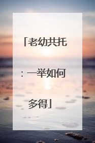 老幼共托：一举如何多得