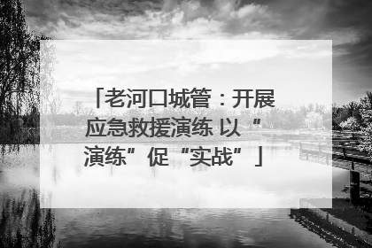 老河口城管：开展应急救援演练 以“演练”促“实战”