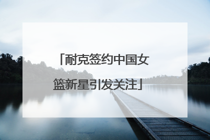 耐克签约中国女篮新星引发关注