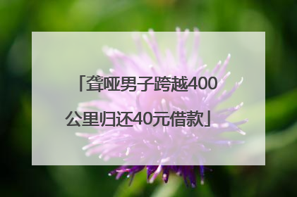 聋哑男子跨越400公里归还40元借款
