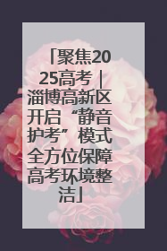 聚焦2025高考｜淄博高新区开启“静音护考”模式全方位保障高考环境整洁