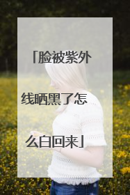脸被紫外线晒黑了怎么白回来