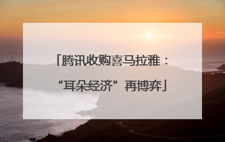 腾讯收购喜马拉雅：“耳朵经济”再博弈