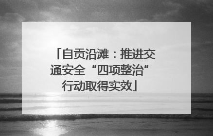 自贡沿滩：推进交通安全“四项整治”行动取得实效