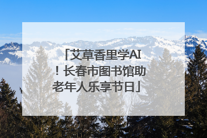 艾草香里学AI！长春市图书馆助老年人乐享节日