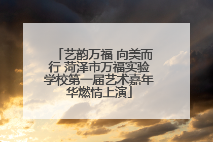 艺韵万福 向美而行 菏泽市万福实验学校第一届艺术嘉年华燃情上演