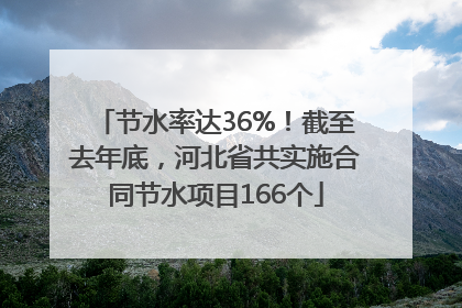 节水率达36%！截至去年底，河北省共实施合同节水项目166个