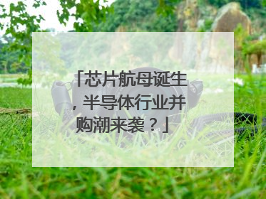 芯片航母诞生，半导体行业并购潮来袭？