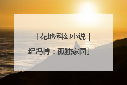 花地·科幻小说｜纪冯博：孤独家园