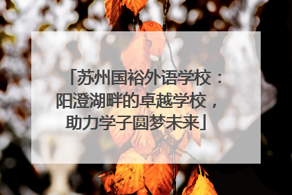 苏州国裕外语学校：阳澄湖畔的卓越学校，助力学子圆梦未来