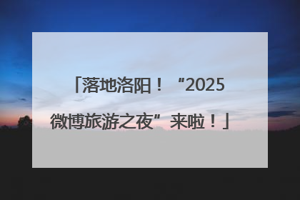 落地洛阳！“2025微博旅游之夜”来啦！