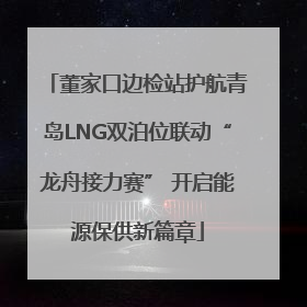 董家口边检站护航青岛LNG双泊位联动“龙舟接力赛” 开启能源保供新篇章