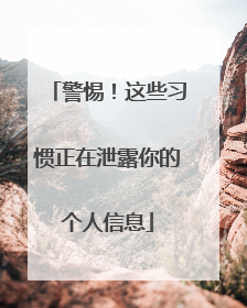 警惕！这些习惯正在泄露你的个人信息