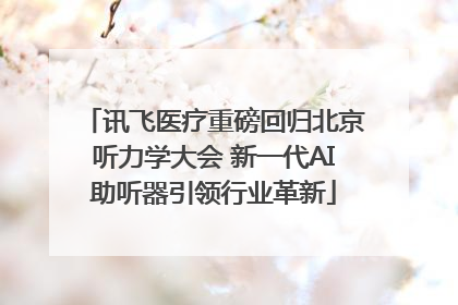 讯飞医疗重磅回归北京听力学大会 新一代AI助听器引领行业革新