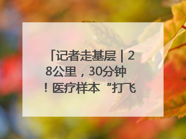 记者走基层｜28公里，30分钟！医疗样本“打飞的”送检